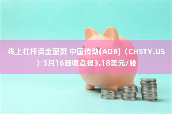 线上杠杆资金配资 中国传动(ADR)（CHSTY.US）5月16日收盘报3.18美元/股