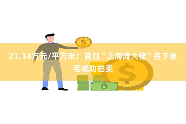 21.14万元/平方米！昔日“上海滩大佬”名下豪宅成功拍卖