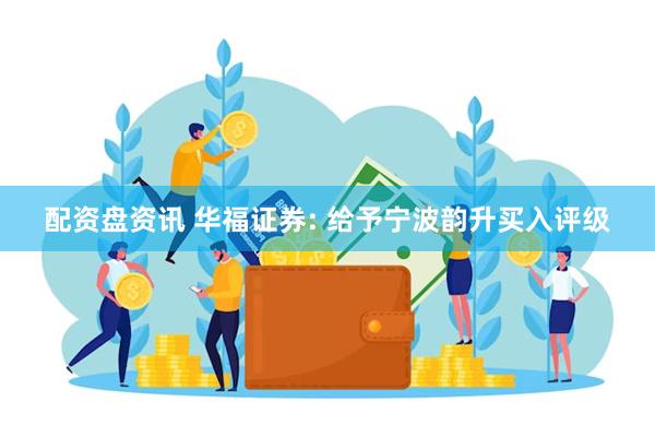 配资盘资讯 华福证券: 给予宁波韵升买入评级