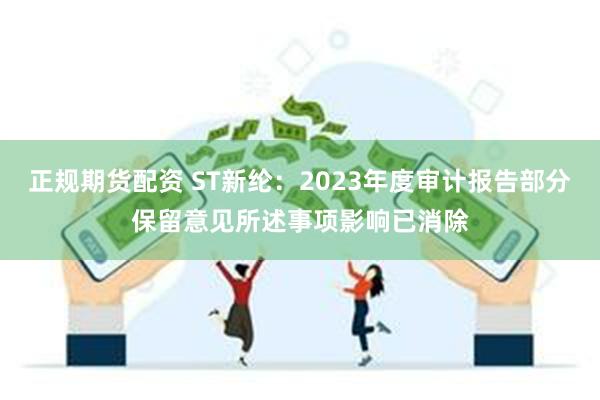 正规期货配资 ST新纶:2023年度审计报告部分保留意见所述事项影响已消除