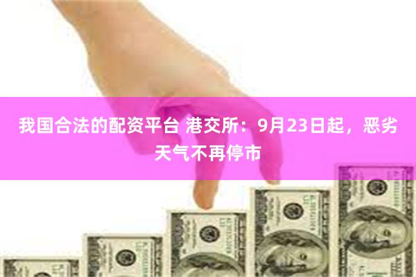 我国合法的配资平台 港交所：9月23日起，恶劣天气不再停市