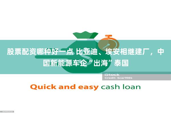 股票配资哪种好一点 比亚迪、埃安相继建厂，中国新能源车企“出海”泰国