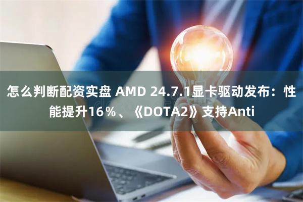 怎么判断配资实盘 AMD 24.7.1显卡驱动发布：性能提升16％、《DOTA2》支持Anti