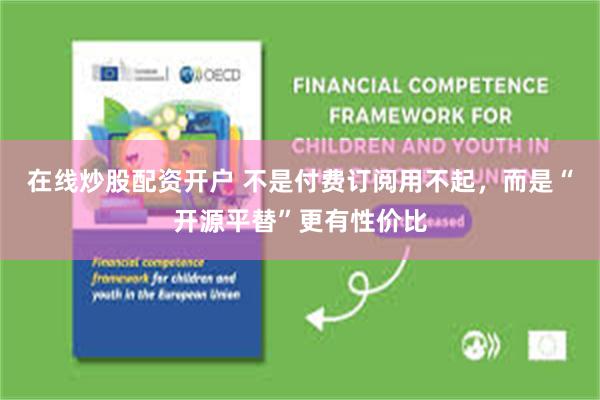 在线炒股配资开户 不是付费订阅用不起，而是“开源平替”更有性价比