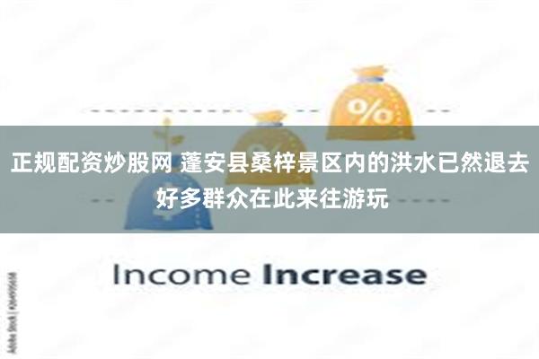 正规配资炒股网 蓬安县桑梓景区内的洪水已然退去 好多群众在此来往游玩