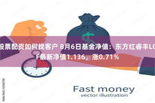 股票配资如何找客户 8月6日基金净值：东方红睿丰LOF最新净值1.136，涨0.71%