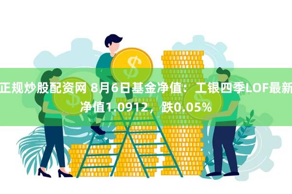 正规炒股配资网 8月6日基金净值：工银四季LOF最新净值1.0912，跌0.05%