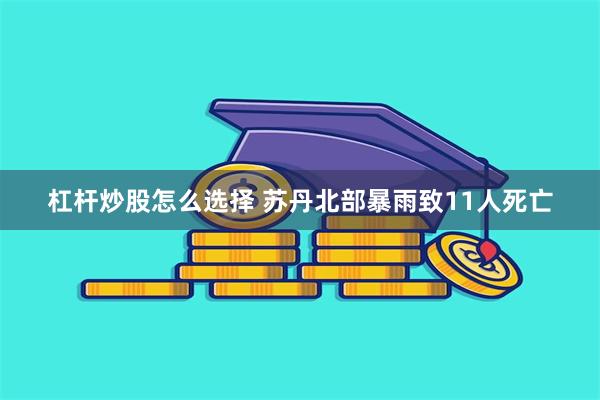 杠杆炒股怎么选择 苏丹北部暴雨致11人死亡