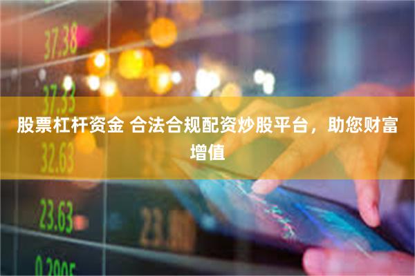 股票杠杆资金 合法合规配资炒股平台，助您财富增值