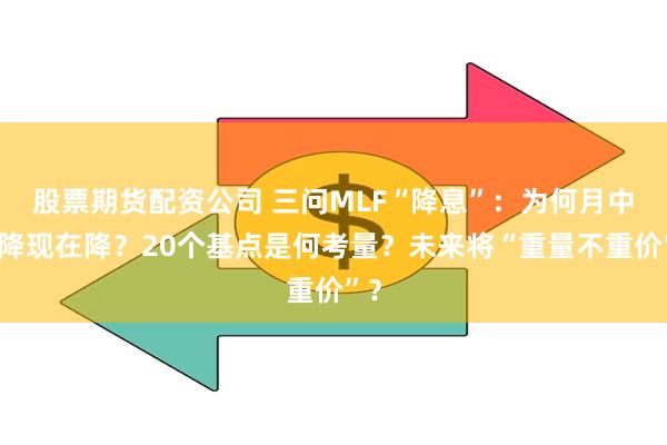 股票期货配资公司 三问MLF“降息”：为何月中不降现在降？20个基点是何考量？未来将“重量不重价”？