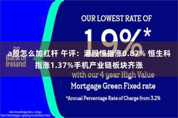 a股怎么加杠杆 午评：港股恒指涨0.87% 恒生科指涨1.37%手机产业链板块齐涨