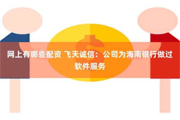 网上有哪些配资 飞天诚信：公司为海南银行做过软件服务