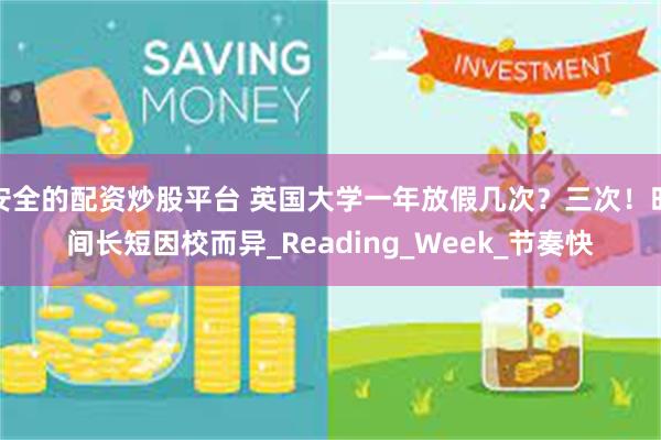 安全的配资炒股平台 英国大学一年放假几次？三次！时间长短因校而异_Reading_Week_节奏快