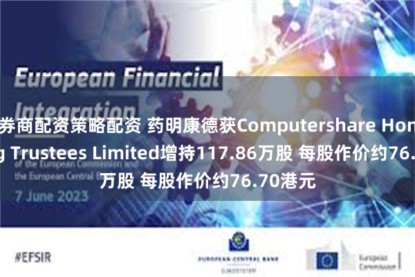 券商配资策略配资 药明康德获Computershare Hong Kong Trustees Limited增持117.86万股 每股作价约76.70港元