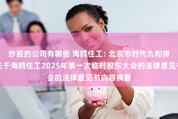 炒股的公司有哪些 海鸥住工: 北京市时代九和律师事务所关于海鸥住工2025年第一次临时股东大会的法律意见书内容摘要