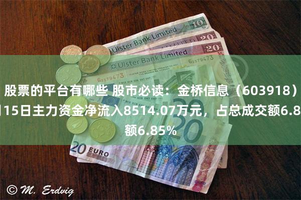 股票的平台有哪些 股市必读：金桥信息（603918）7月15日主力资金净流入8514.07万元，占总成交额6.85%