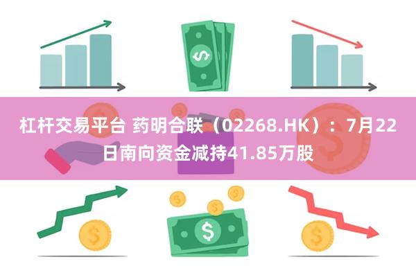 杠杆交易平台 药明合联（02268.HK）：7月22日南向资金减持41.85万股