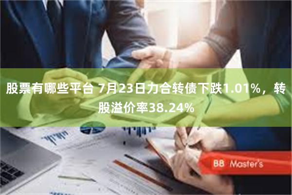 股票有哪些平台 7月23日力合转债下跌1.01%，转股溢价率38.24%