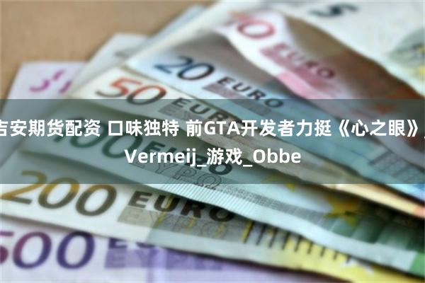 吉安期货配资 口味独特 前GTA开发者力挺《心之眼》_Vermeij_游戏_Obbe