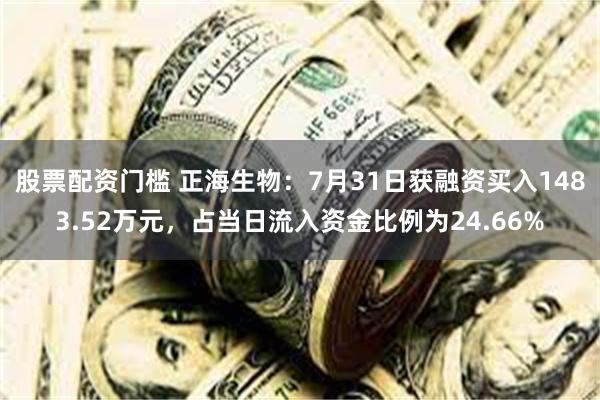 股票配资门槛 正海生物：7月31日获融资买入1483.52万元，占当日流入资金比例为24.66%