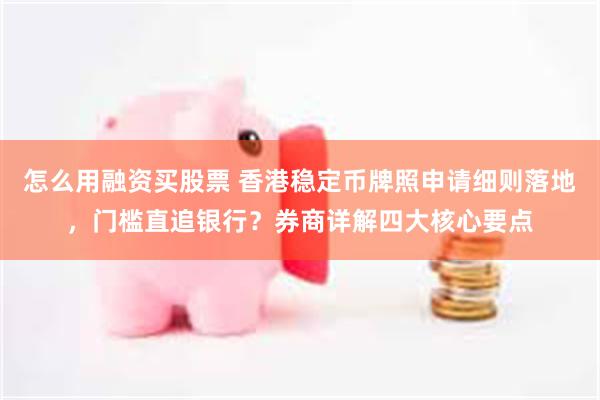 怎么用融资买股票 香港稳定币牌照申请细则落地，门槛直追银行？券商详解四大核心要点