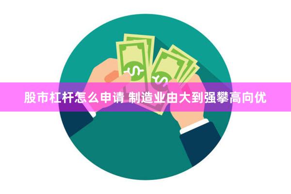股市杠杆怎么申请 制造业由大到强攀高向优