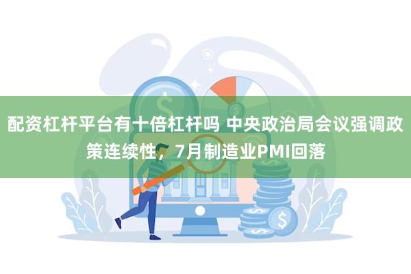 配资杠杆平台有十倍杠杆吗 中央政治局会议强调政策连续性，7月制造业PMI回落