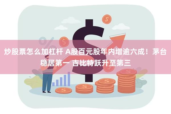 炒股票怎么加杠杆 A股百元股年内增逾六成！茅台稳居第一 吉比特跃升至第三