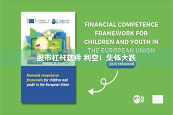 股市杠杆软件 利空！集体大跌