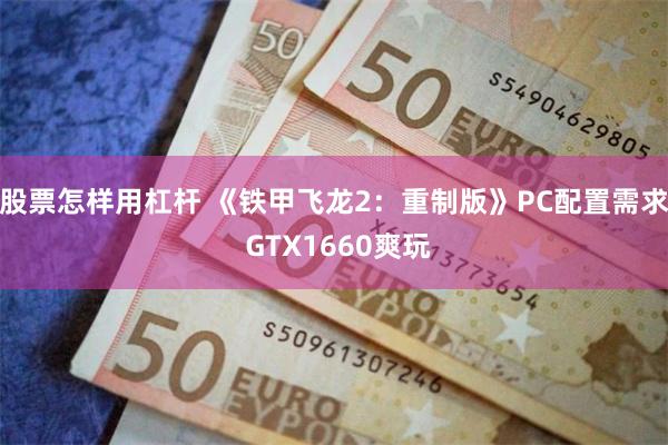 股票怎样用杠杆 《铁甲飞龙2:重制版》PC配置需求 GTX1660爽玩