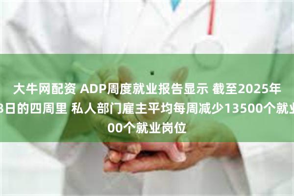 大牛网配资 ADP周度就业报告显示 截至2025年11月8日的四周里 私人部门雇主平均每周减少13500个就业岗位