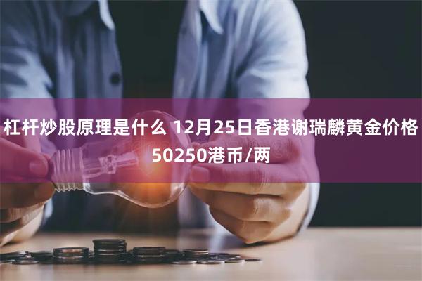 杠杆炒股原理是什么 12月25日香港谢瑞麟黄金价格50250港币/两