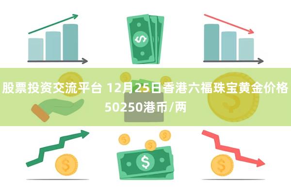 股票投资交流平台 12月25日香港六福珠宝黄金价格50250港币/两