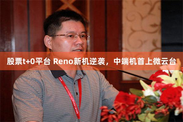 股票t+0平台 Reno新机逆袭，中端机首上微云台