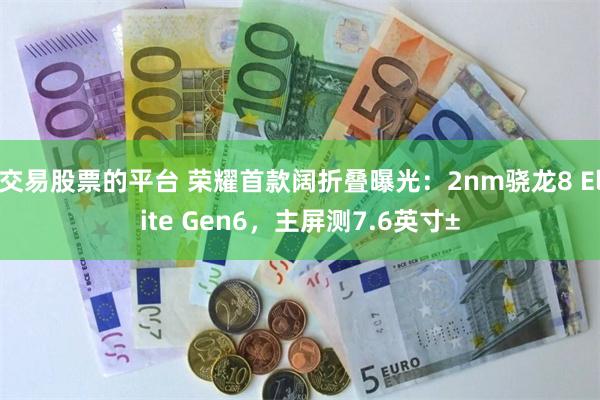 交易股票的平台 荣耀首款阔折叠曝光：2nm骁龙8 Elite Gen6，主屏测7.6英寸±