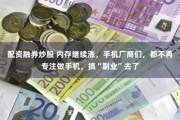 配资融券炒股 内存继续涨，手机厂商们，都不再专注做手机，搞“副业”去了