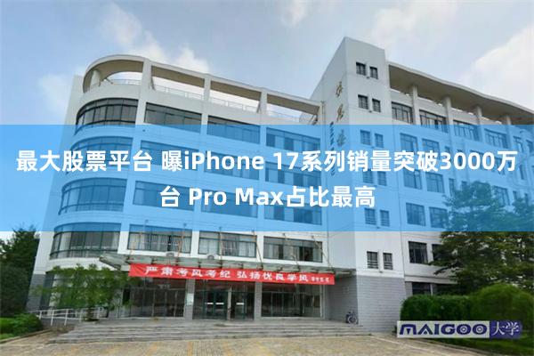 最大股票平台 曝iPhone 17系列销量突破3000万台 Pro Max占比最高