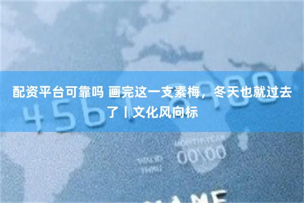 配资平台可靠吗 画完这一支素梅，冬天也就过去了丨文化风向标