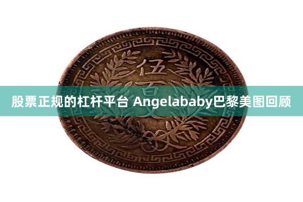 股票正规的杠杆平台 Angelababy巴黎美图回顾