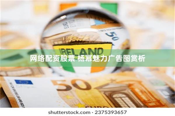 网络配资股票 杨幂魅力广告图赏析