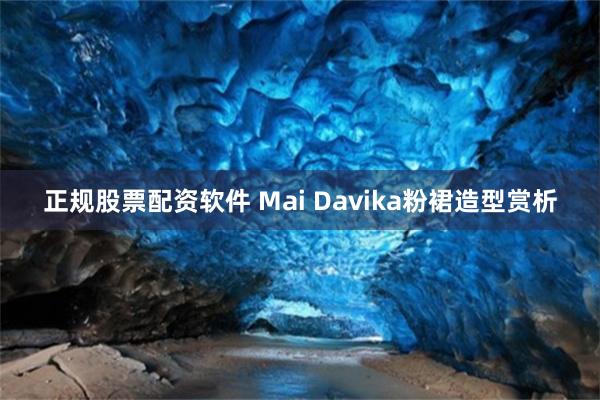 正规股票配资软件 Mai Davika粉裙造型赏析