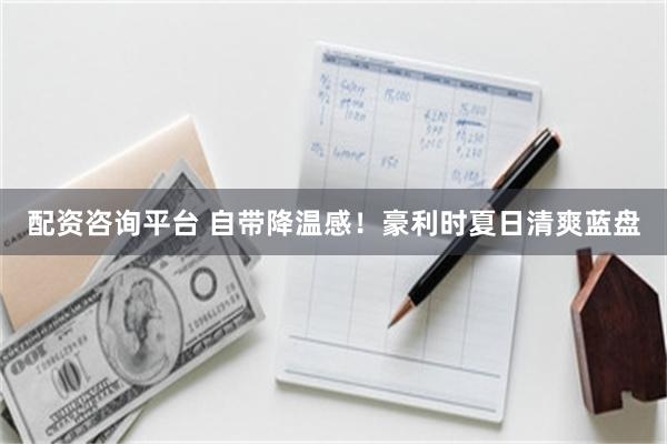 配资咨询平台 自带降温感！豪利时夏日清爽蓝盘