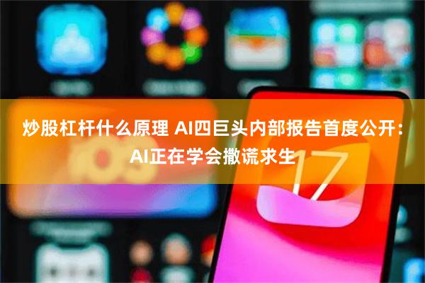 炒股杠杆什么原理 AI四巨头内部报告首度公开：AI正在学会撒谎求生