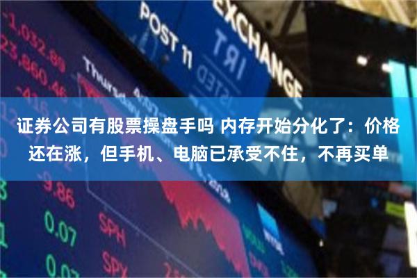 证券公司有股票操盘手吗 内存开始分化了：价格还在涨，但手机、电脑已承受不住，不再买单