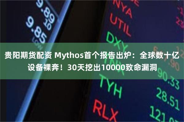贵阳期货配资 Mythos首个报告出炉:全球数十亿设备裸奔!30天挖出10000致命漏洞