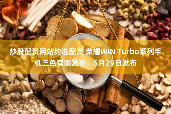 炒股配资网站约选配资 荣耀WIN Turbo系列手机三色官图发布，5月29日发布