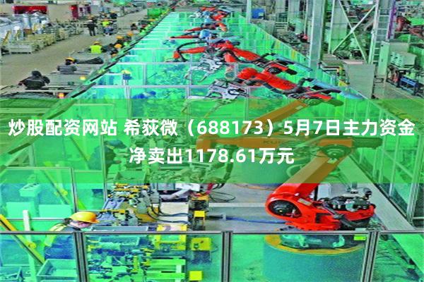 炒股配资网站 希荻微（688173）5月7日主力资金净卖出1178.61万元