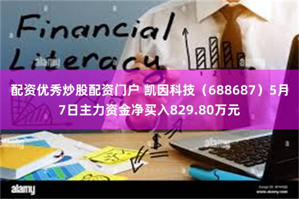 配资优秀炒股配资门户 凯因科技（688687）5月7日主力资金净买入829.80万元