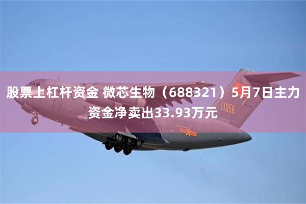 股票上杠杆资金 微芯生物（688321）5月7日主力资金净卖出33.93万元