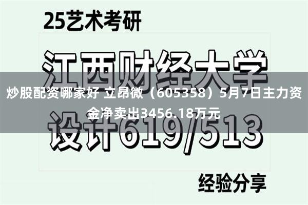 炒股配资哪家好 立昂微（605358）5月7日主力资金净卖出3456.18万元